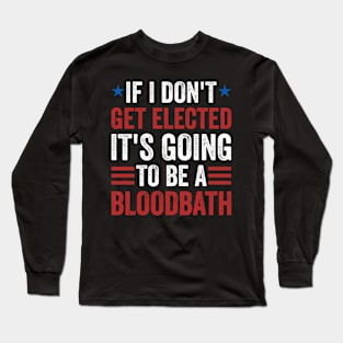 If I Don't Get Elected, It's Going To Be A Bloodbath Long Sleeve T-Shirt